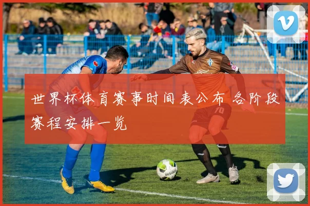 世界杯体育赛事时间表公布 各阶段赛程安排一览