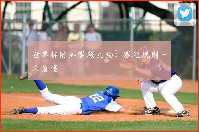 世界杯附加赛踢几场？赛程规则一文看懂