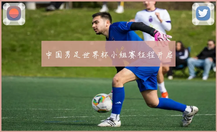 中国男足世界杯小组赛征程开启
