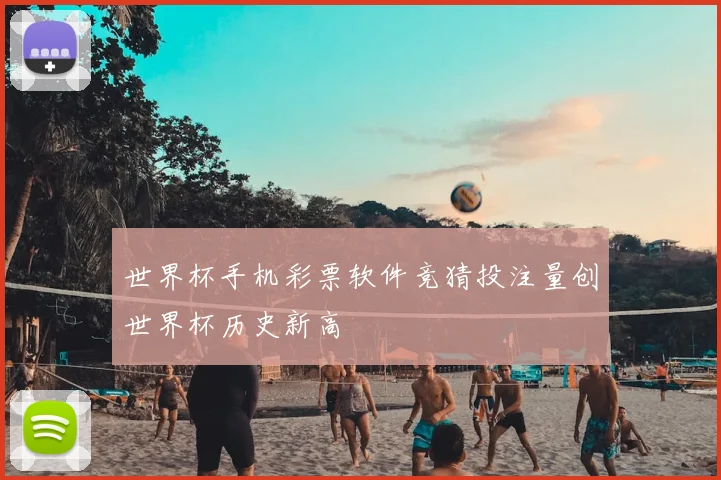 世界杯手机彩票软件竞猜投注量创世界杯历史新高